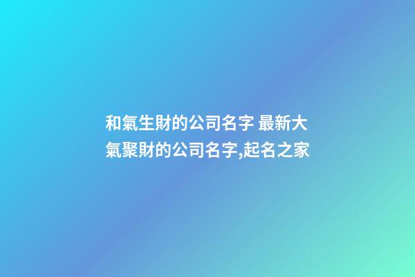和氣生財的公司名字 最新大氣聚財的公司名字,起名之家-第1張-公司起名-玄機派